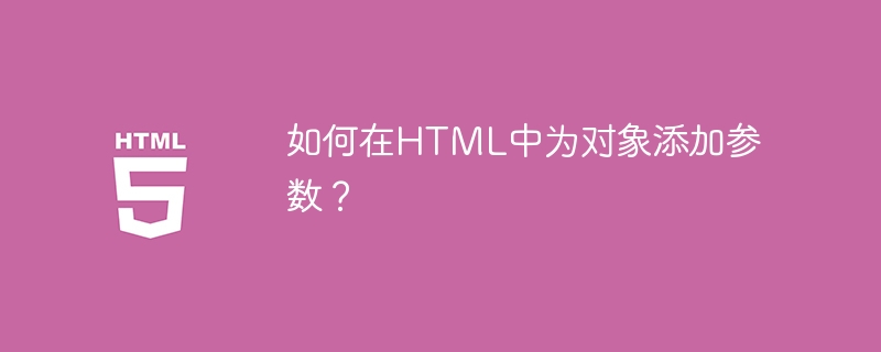 如何在HTML中为对象添加参数？,html,参数,对象